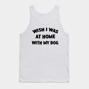 Wish I Was At Home With My Dog Tank Top